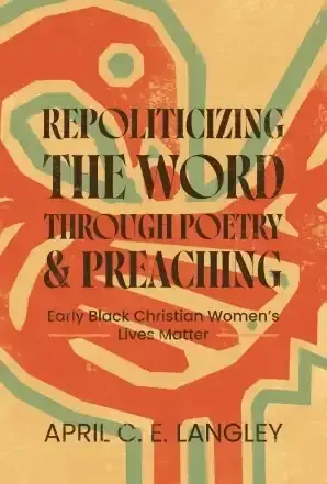 Repoliticizing the Word Through Poetry and Preaching: Early Black Christian Women’s Lives Matter